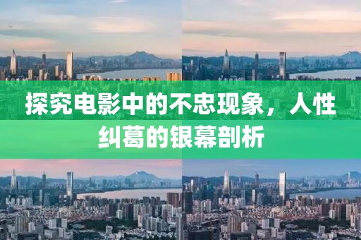 探究电影中的不忠现象，人性纠葛的银幕剖析