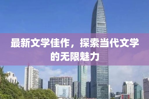 最新文学佳作，探索当代文学的无限魅力