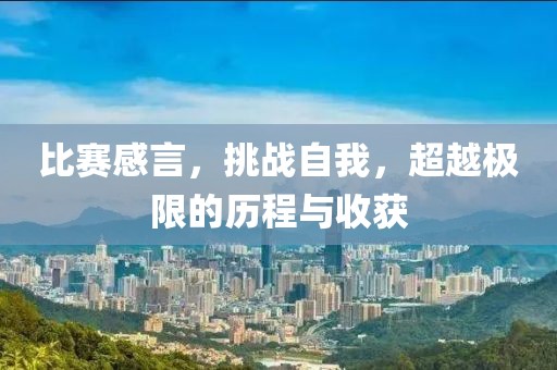 比赛感言，挑战自我，超越极限的历程与收获