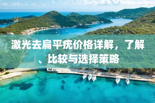 激光去扁平疣价格详解，了解、比较与选择策略