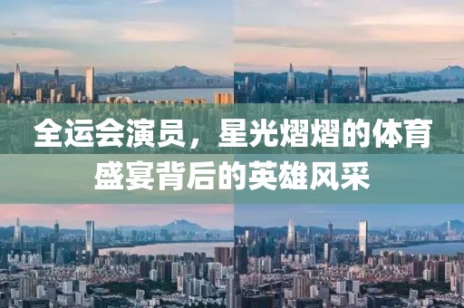 全运会演员，星光熠熠的体育盛宴背后的英雄风采