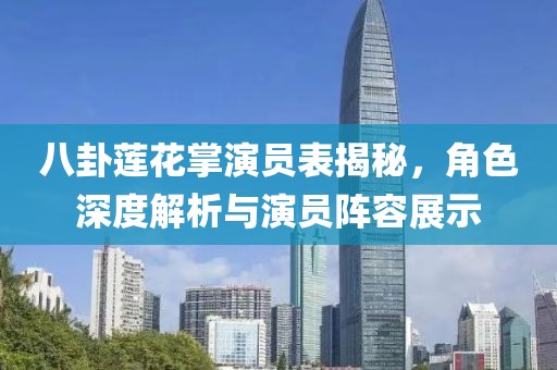 八卦莲花掌演员表揭秘，角色深度解析与演员阵容展示