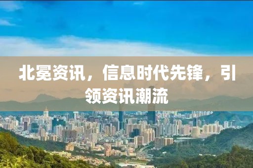 北冕资讯，信息时代先锋，引领资讯潮流