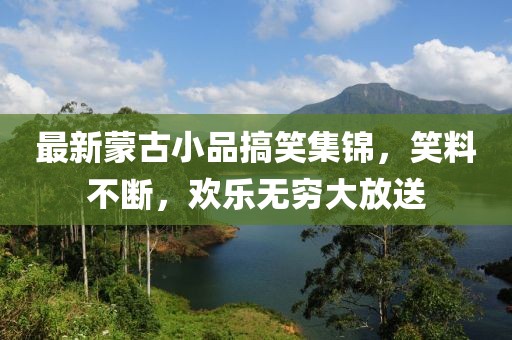 最新蒙古小品搞笑集锦，笑料不断，欢乐无穷大放送