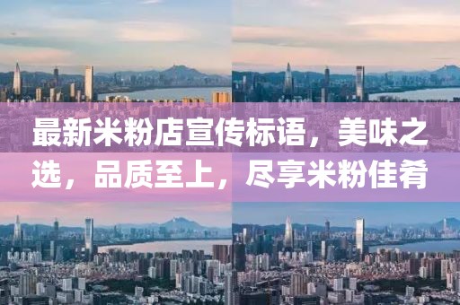 最新米粉店宣传标语，美味之选，品质至上，尽享米粉佳肴