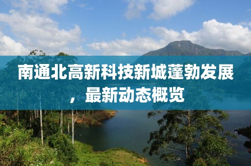 南通北高新科技新城蓬勃发展，最新动态概览