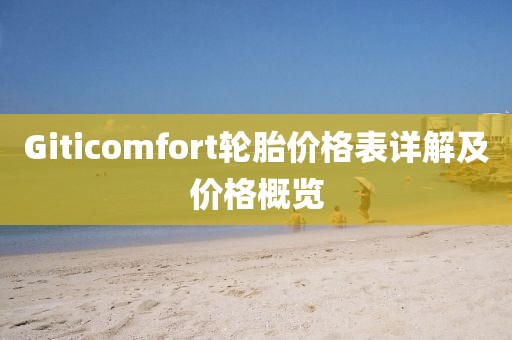 Giticomfort轮胎价格表详解及价格概览