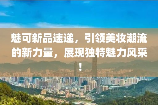 魅可新品速递，引领美妆潮流的新力量，展现独特魅力风采！