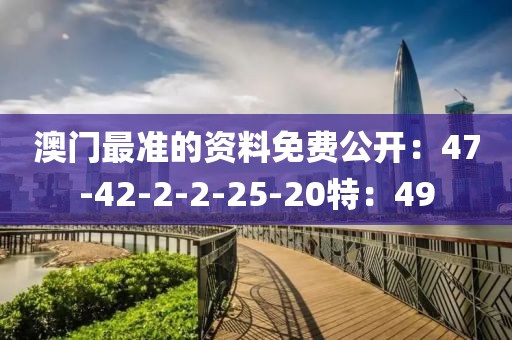 澳门最准的资料免费公开：47-42-2-2-25-20特：49