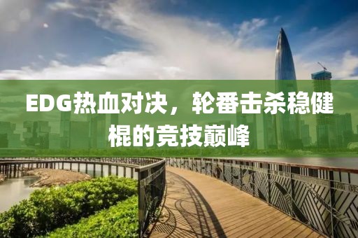 EDG热血对决，轮番击杀稳健棍的竞技巅峰