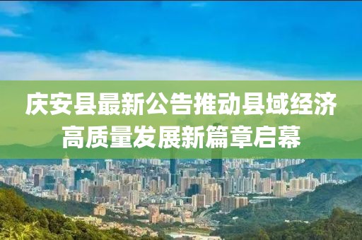 庆安县最新公告推动县域经济高质量发展新篇章启幕