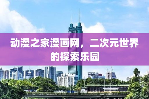 动漫之家漫画网，二次元世界的探索乐园