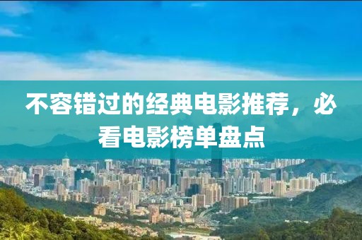 不容错过的经典电影推荐，必看电影榜单盘点
