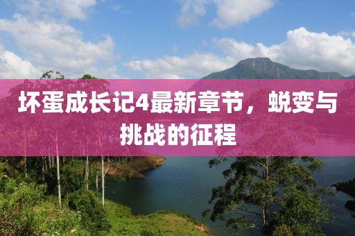 坏蛋成长记4最新章节，蜕变与挑战的征程