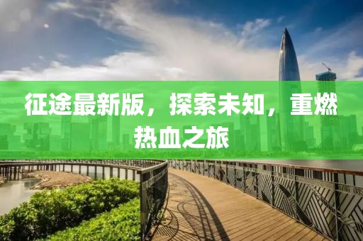 征途最新版，探索未知，重燃热血之旅