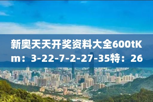 新奥天天开奖资料大全600tKm：3-22-7-2-27-35特：26
