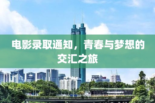 电影录取通知，青春与梦想的交汇之旅