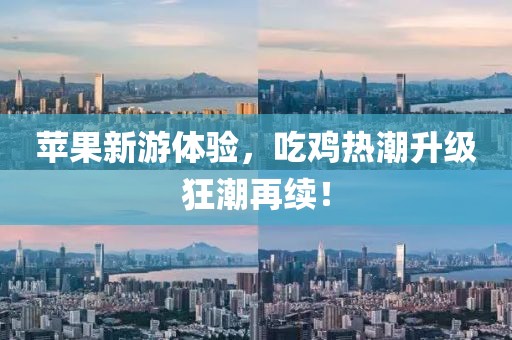 苹果新游体验，吃鸡热潮升级狂潮再续！