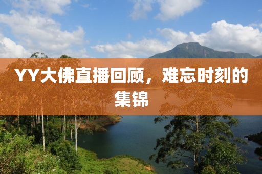 YY大佛直播回顾，难忘时刻的集锦