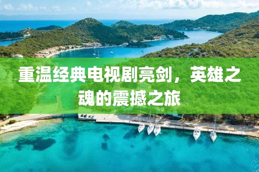 重温经典电视剧亮剑，英雄之魂的震撼之旅