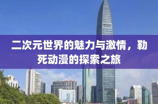 二次元世界的魅力与激情，勒死动漫的探索之旅