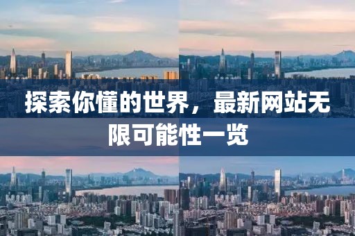 探索你懂的世界，最新网站无限可能性一览