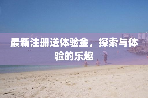 最新注册送体验金，探索与体验的乐趣