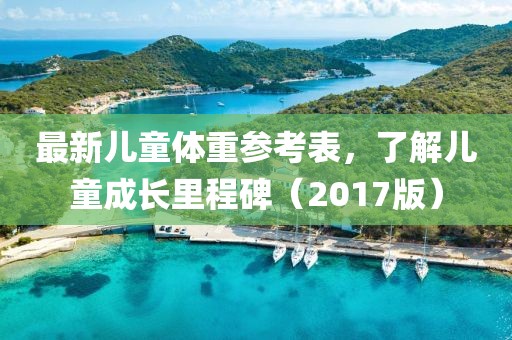 最新儿童体重参考表，了解儿童成长里程碑（2017版）