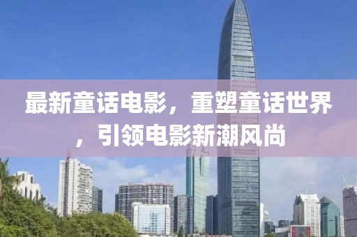 最新童话电影，重塑童话世界，引领电影新潮风尚