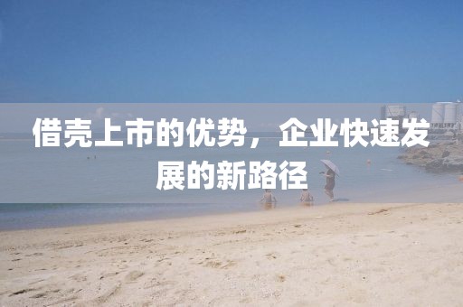 借壳上市的优势，企业快速发展的新路径