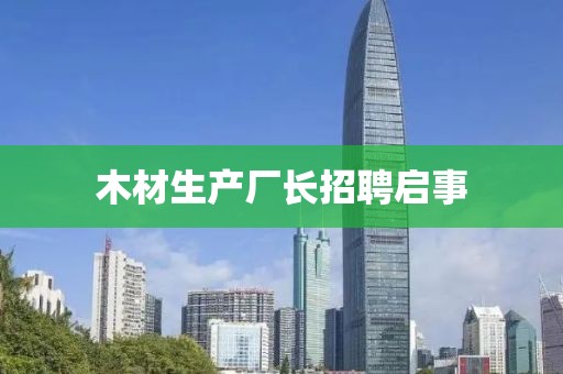 木材生产厂长招聘启事