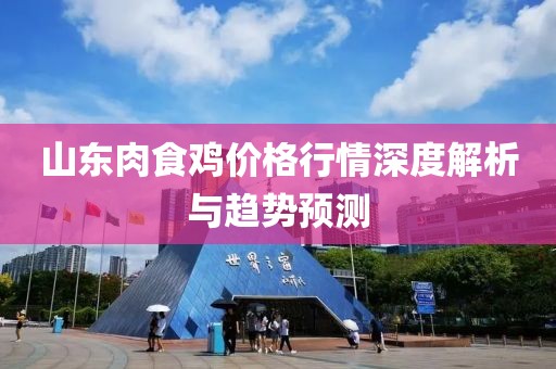 山东肉食鸡价格行情深度解析与趋势预测