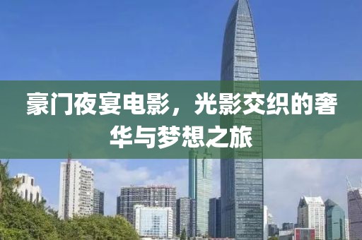 豪门夜宴电影，光影交织的奢华与梦想之旅