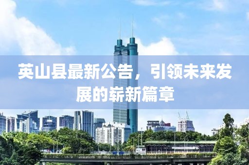 英山县最新公告，引领未来发展的崭新篇章