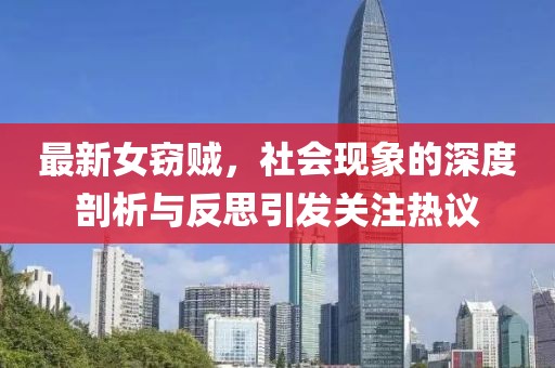 最新女窃贼，社会现象的深度剖析与反思引发关注热议
