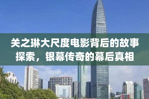 关之琳大尺度电影背后的故事探索，银幕传奇的幕后真相