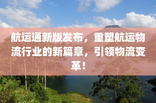 航运通新版发布，重塑航运物流行业的新篇章，引领物流变革！