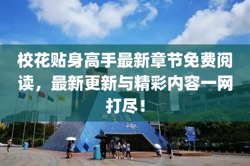 校花贴身高手最新章节免费阅读，最新更新与精彩内容一网打尽！