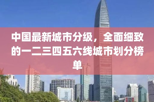 中国最新城市分级，全面细致的一二三四五六线城市划分榜单