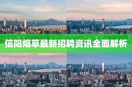 信阳烟草最新招聘资讯全面解析