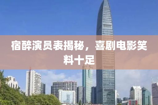 宿醉演员表揭秘，喜剧电影笑料十足