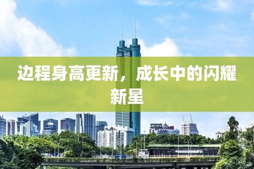 边程身高更新，成长中的闪耀新星