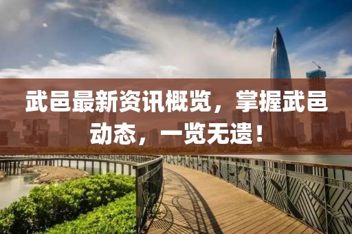 武邑最新资讯概览，掌握武邑动态，一览无遗！