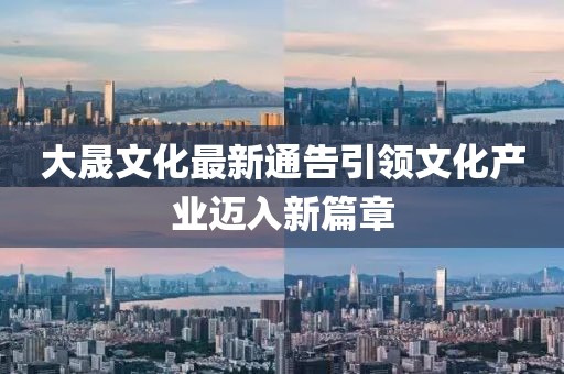 大晟文化最新通告引领文化产业迈入新篇章