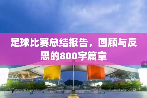 足球比赛总结报告，回顾与反思的800字篇章