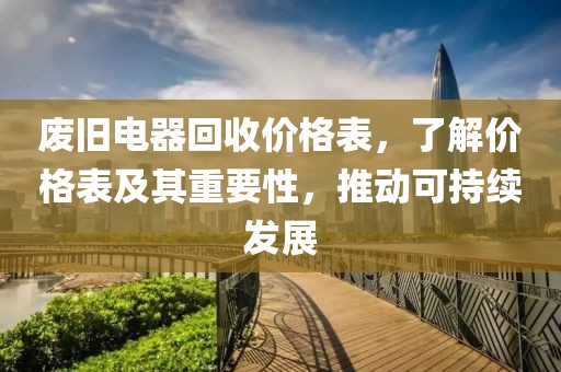 废旧电器回收价格表，了解价格表及其重要性，推动可持续发展