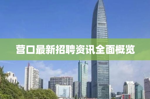 营口最新招聘资讯全面概览