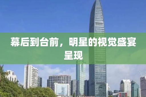 幕后到台前，明星的视觉盛宴呈现