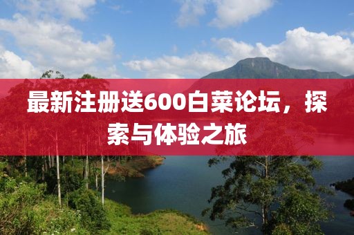最新注册送600白菜论坛，探索与体验之旅