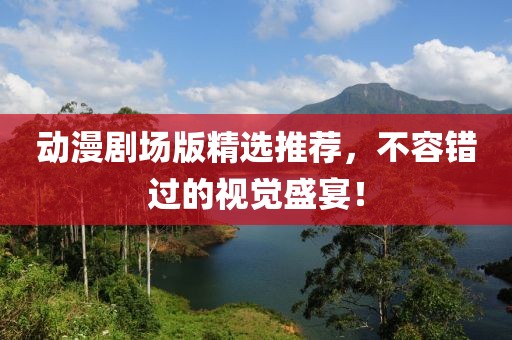 动漫剧场版精选推荐，不容错过的视觉盛宴！